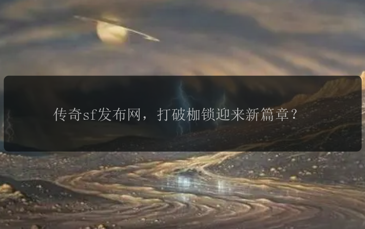 传奇sf发布网，打破枷锁迎来新篇章？